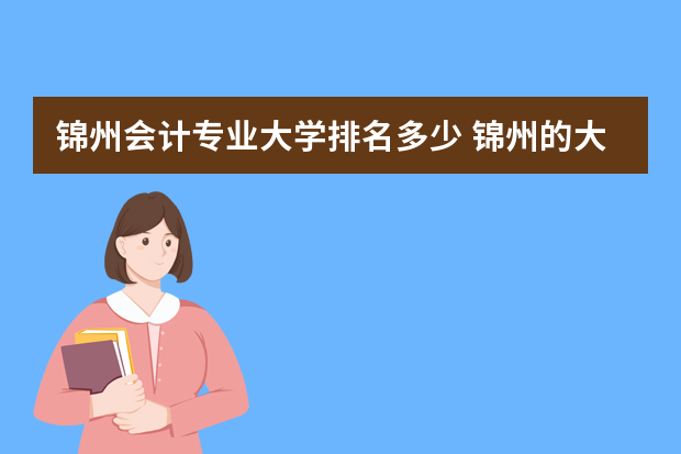 锦州会计专业大学排名多少 锦州的大学排名一览表